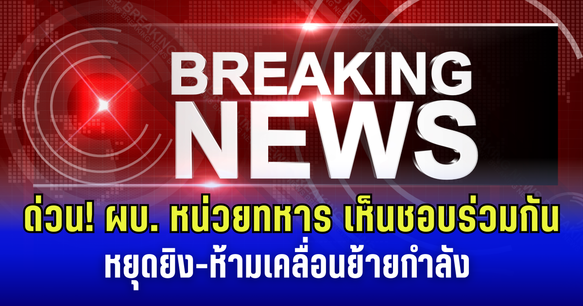 ด่วน! ผบ.หน่วยทหารไทย-กัมพูชา เห็นชอบ หยุดยิง-ห้ามเคลื่อนย้ายกำลัง ระหว่างรอการประชุม GBC
