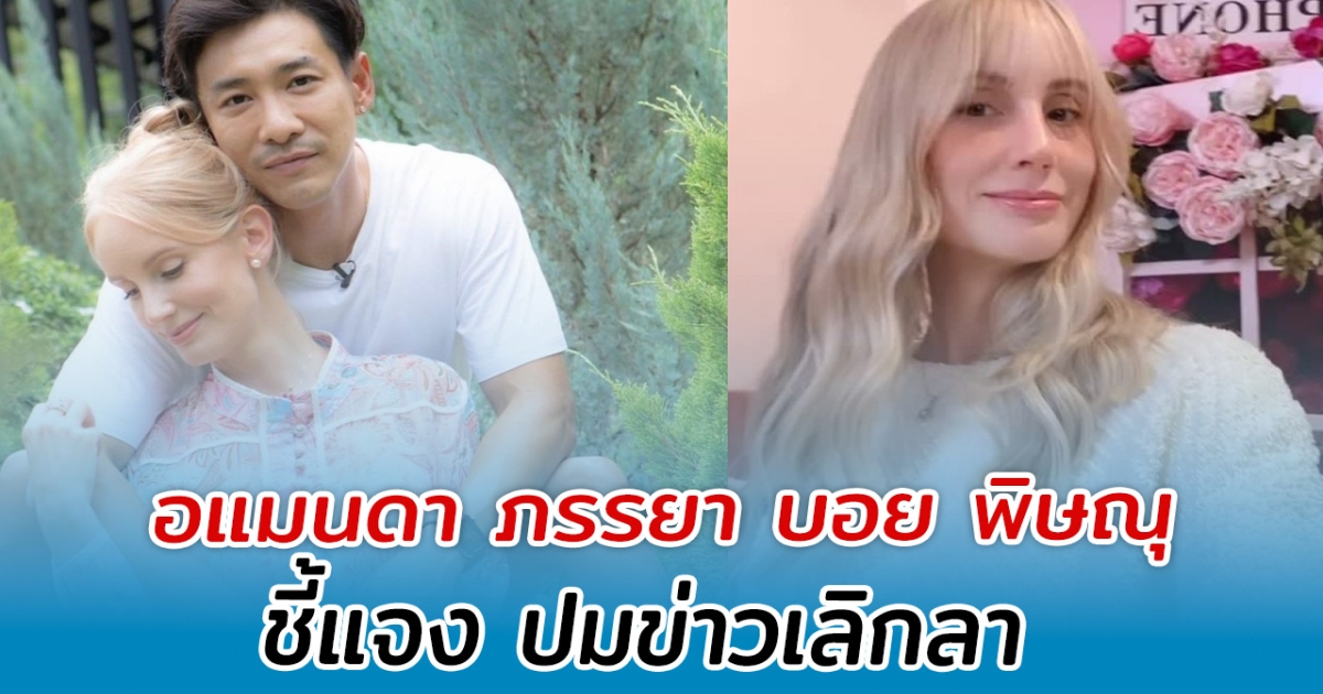 ชัดเจนแล้ว อแมนดา ภรรยา บอย พิษณุ ชี้แจง ปมข่าวเลิกลา