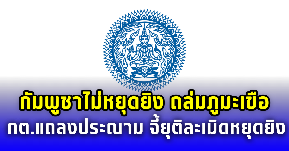 กัมพูชาไม่หยุดยิง เปิดฉากถล่มภูมะเขือ กต.ออกแถลงประณาม จี้ยุติละเมิดข้อตกลงหยุดยิงทันที