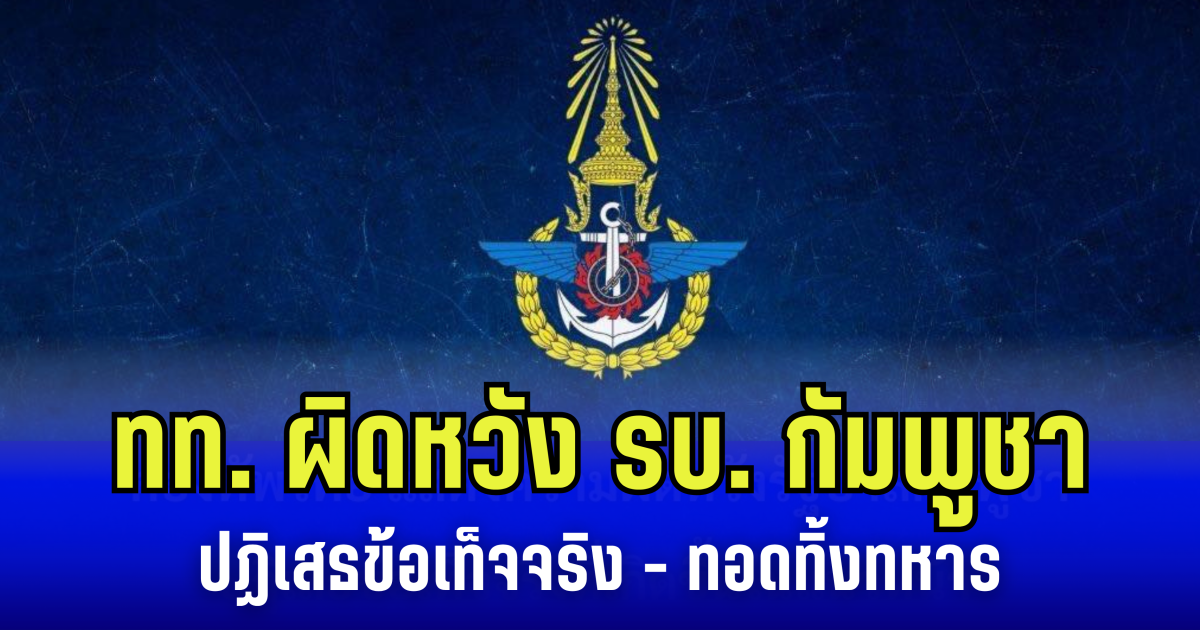 กองทัพไทย ผิดหวัง รัฐบาลกัมพูชา ปฏิเสธข้อเท็จจริงแนวหน้า ทอดทิ้งหทาร ให้รบโดยลำพัง