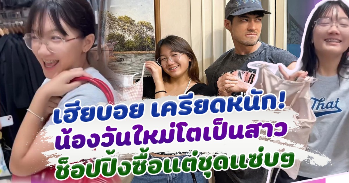 เฮียบอย ถึงกับเครียด น้องวันใหม่โตเป็นสาว ช็อปปิ้ง ของแต่ละอย่างแซ่บๆทั้งนั้น