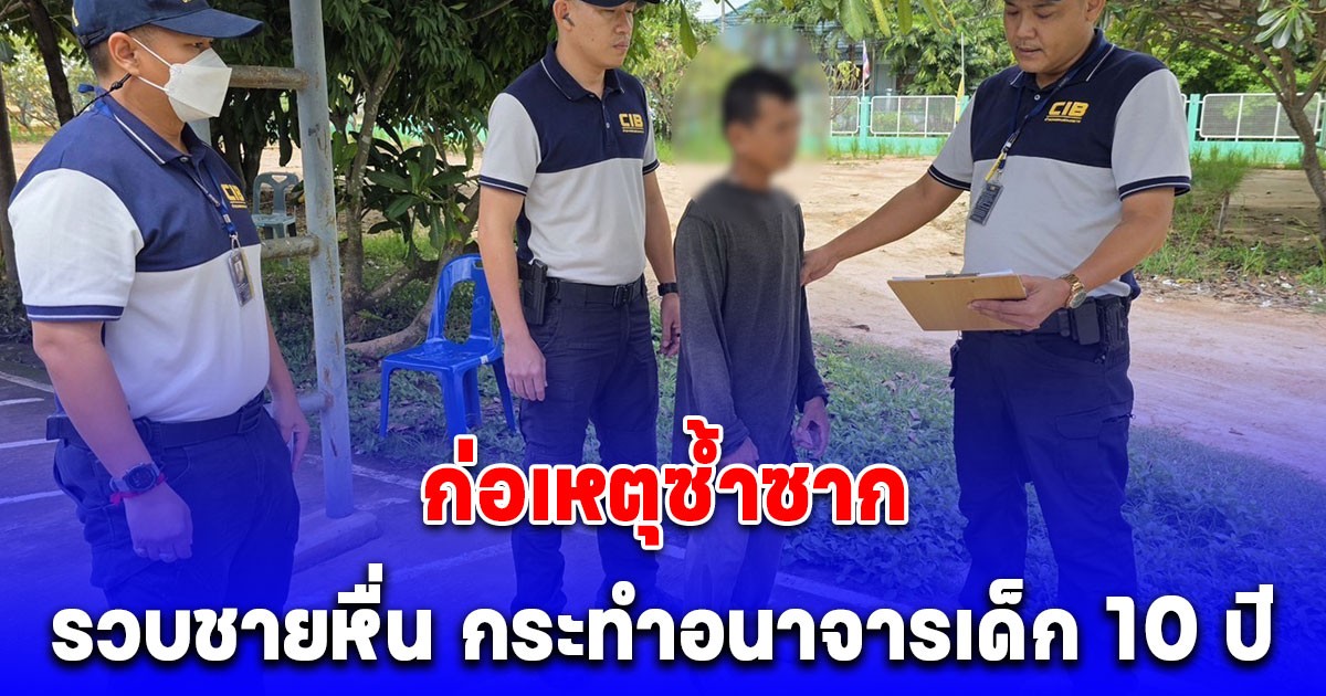 รวบชายหื่น กระทำอนาจารเด็ก 10 ปี พบประวัติก่อเหตุซ้ำซาก