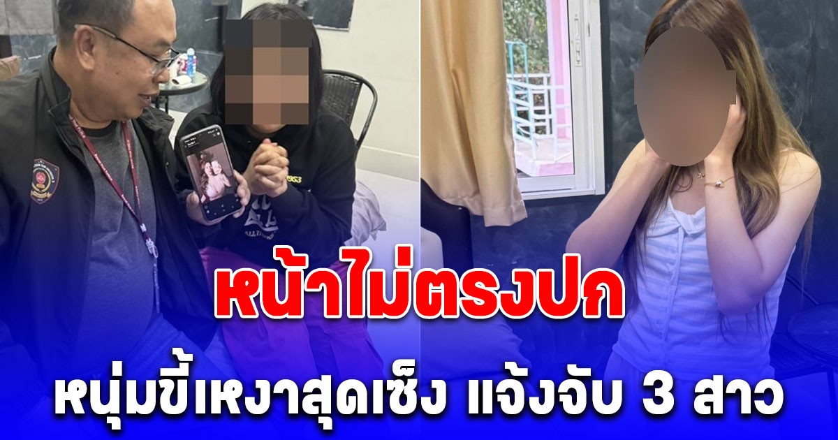 หนุ่มขี้เหงาสุดเซ็ง แจ้งจับ 3 สาว ไม่ตรงปก