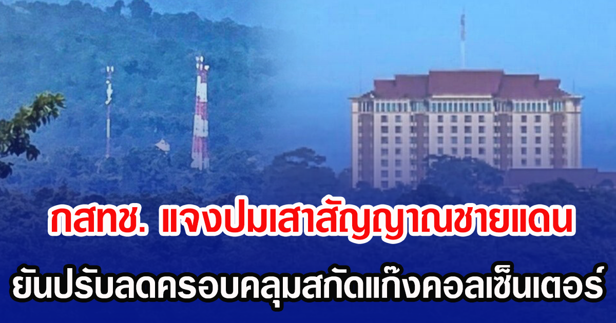 กสทช. แจงปมเสาสัญญาณชายแดน ยันปรับลดครอบคลุมสกัดแก๊งคอลเซ็นเตอร์