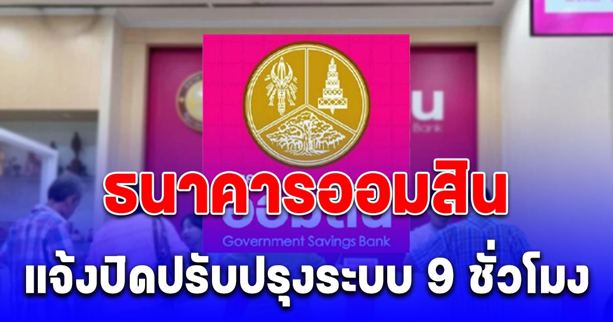 ธนาคารออมสิน แจ้งปิดปรับปรุงระบบ 9 ชั่วโมง