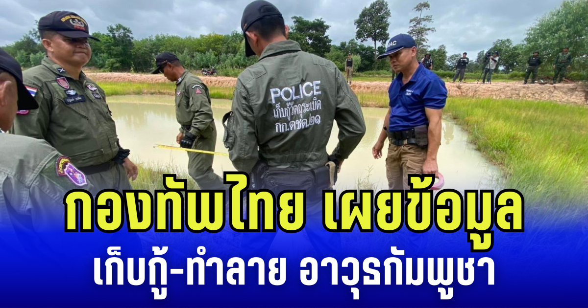 กองทัพไทย เผยข้อมูลเก็บกู้-ทำลาย อาวุธกัมพูชา พบหลักฐานเกลื่อน 4 จังหวัดชายเเดน