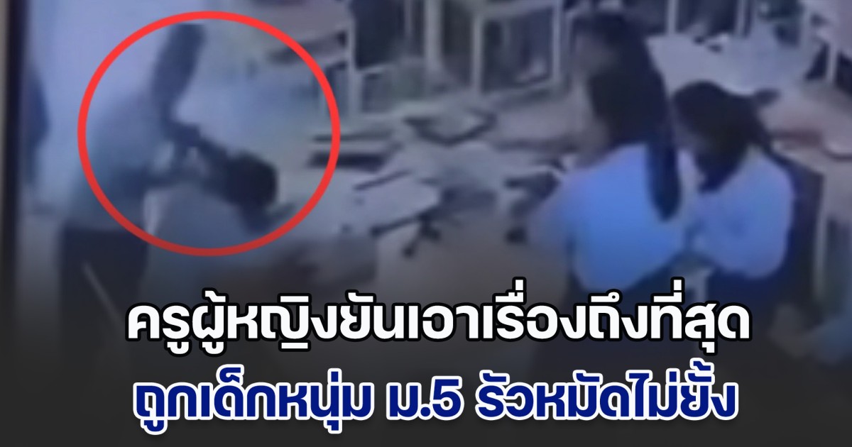 ครูผู้หญิงยันเอาเรื่องถึงที่สุด ถูกเด็กหนุ่ม ม.5 รัวหมัดไม่ยั้ง ถีบ เตะ กลางห้องเรียน จนบอบช้ำไปทั้งตัว ด้านผปค.ขอโทษแทนลูก