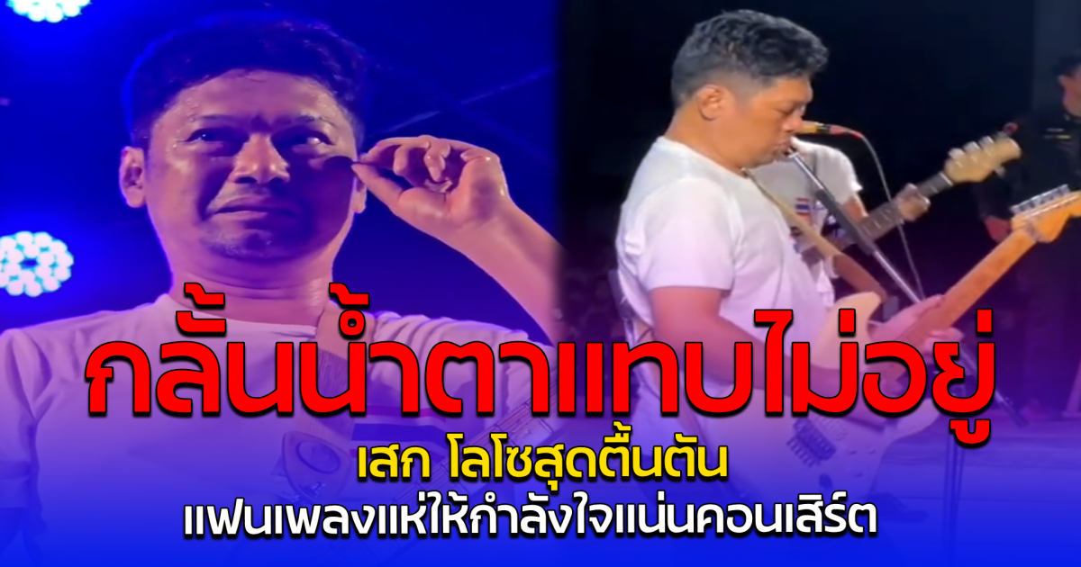 กลั้นน้ำตาแทบไม่อยู่ เสก โลโซสุดตื้นตัน แฟนเพลงแห่ให้กำลังใจแน่นคอนเสิร์ต