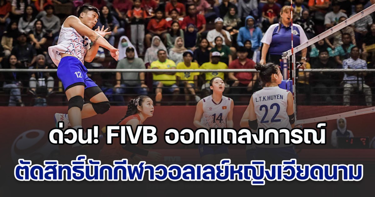 ด่วน! FIVB ออกแถลงการณ์ ตัดสิทธิ์นักกีฬาวอลเลย์บอลหญิงเวียดนาม ออกจากการแข่งขัน และยกเลิกผลการแข่งขันที่เคยลงเล่นทั้งหมด