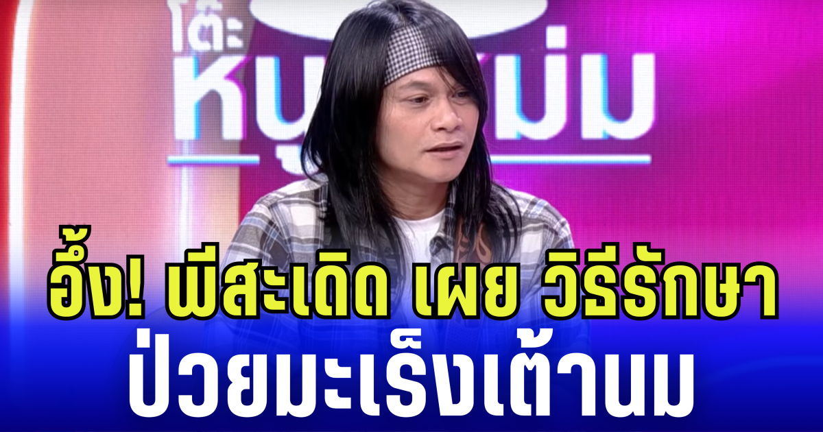 อึ้ง! พีสะเดิด เผย วิธีรักษา ป่วยมะเร็งเต้านม โรคหายาก 1 ในล้าน