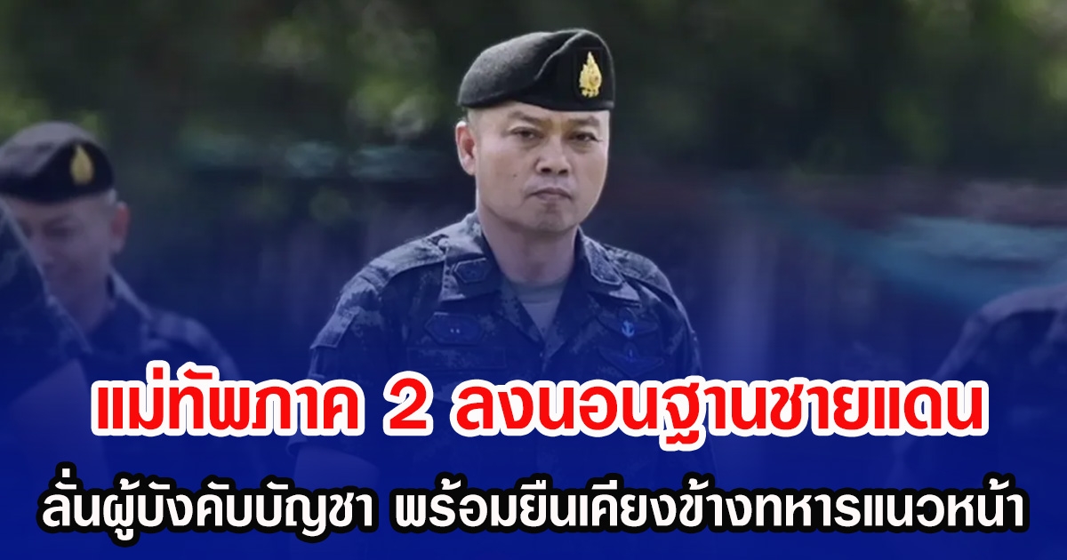 แม่ทัพภาค 2 ลงนอนฐานชายแดน ลั่นผู้บังคับบัญชา พร้อมยืนเคียงข้างทหารแนวหน้า เฝ้าระวังตลอด 24 ชั่วโมง