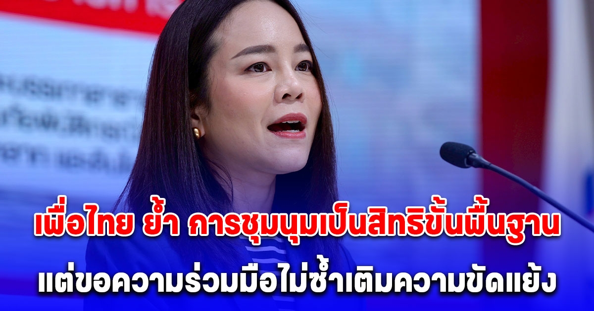 เพื่อไทย ย้ำ การชุมนุมเป็นสิทธิขั้นพื้นฐาน แต่ขอความร่วมมือไม่ซ้ำเติมความขัดแย้ง