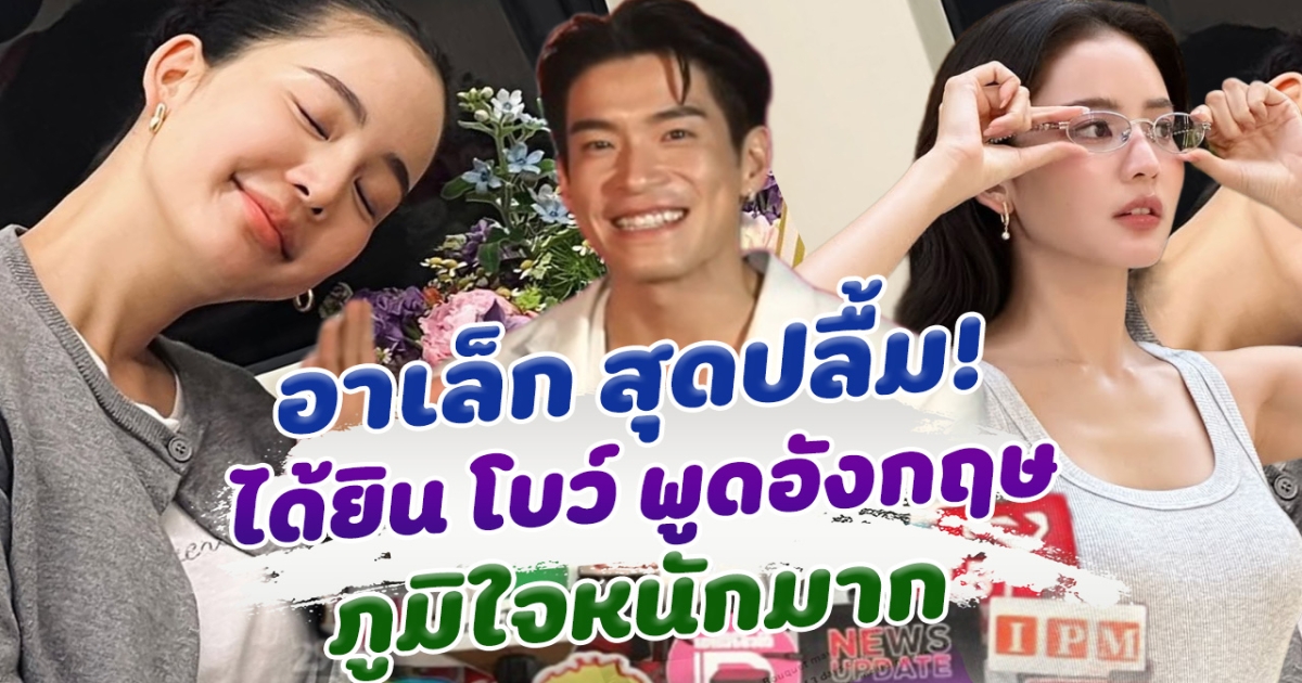 อาเล็ก สุดปลื้มได้ยิน โบว์ เมลดา พูดภาษาอังกฤษ ฟังแล้วภูมิใจหนักมาก