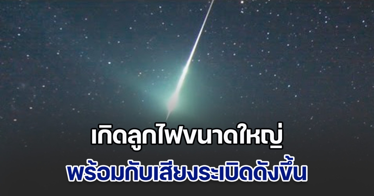 ชาวบ้านผวา เกิดลูกไฟขนาดใหญ่พร้อมกับเสียงระเบิดดังขึ้น ปรากฏบนท้องฟ้าเหนือหลายจังหวัดประเทศไทย