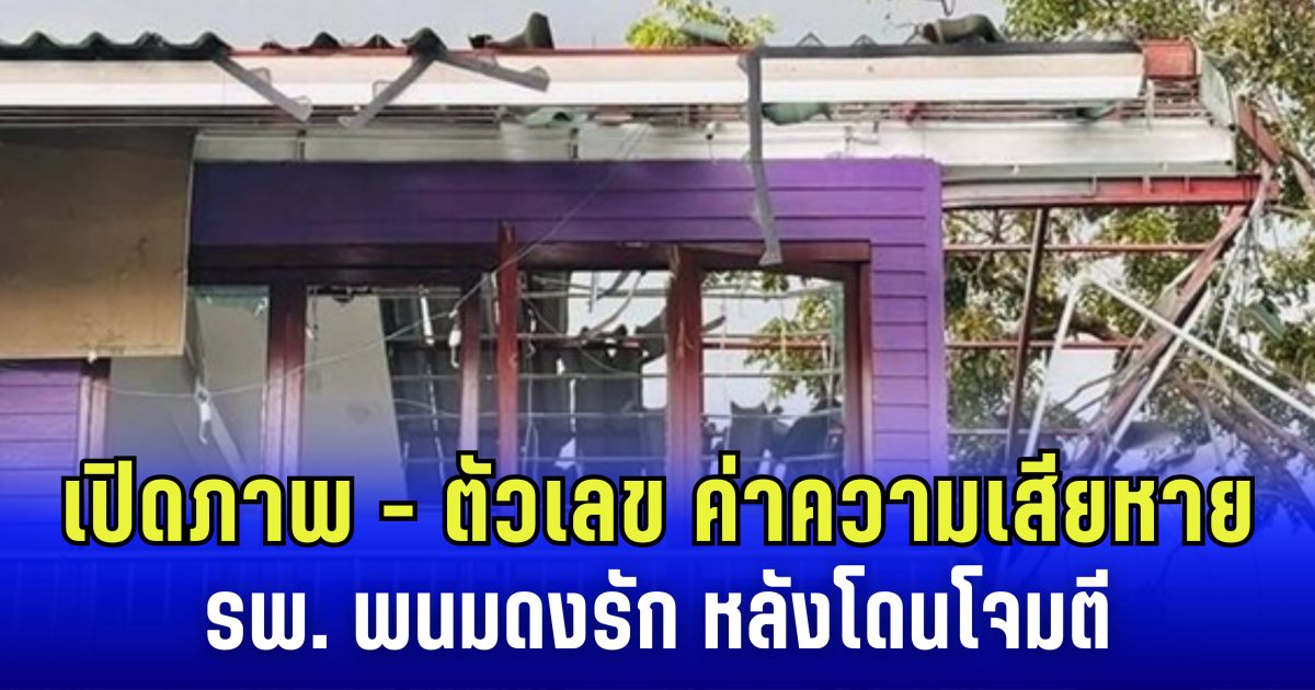 เสียหายหนัก! เปิดภาพ - ตัวเลข ค่าความเสียหายล่าสุด โรงพยาบาลพนมดงรัก หลังโดน ทหารเขมร ถล่มโจมตี