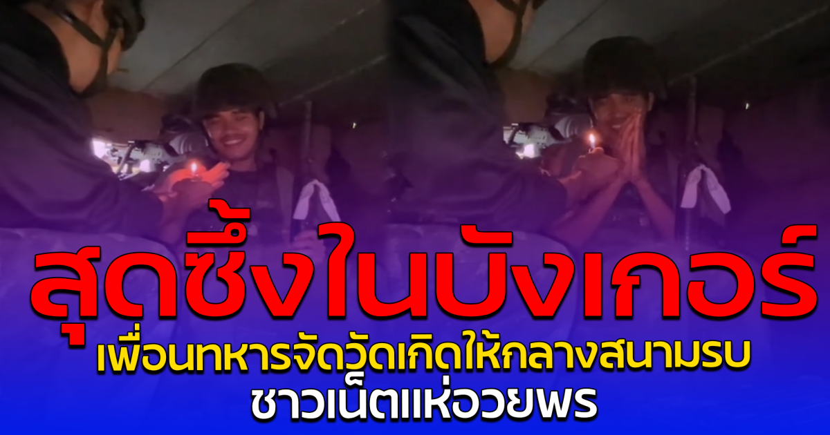 สุดซึ้งในบังเกอร์ เพื่อนทหารจัดวัดเกิดให้กลางสนามรบ ชาวเน็ตแห่อวยพร
