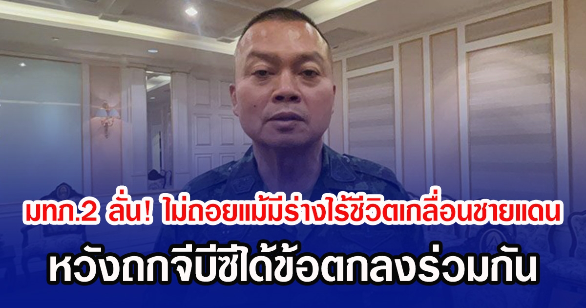 มทภ.2 ลั่น! ไม่ถอยแม้มีร่างไร้ชีวิตเกลื่อนชายแดน ยืนหยัดป้องอธิปไตย หวังถกจีบีซีได้ข้อตกลงร่วมกัน
