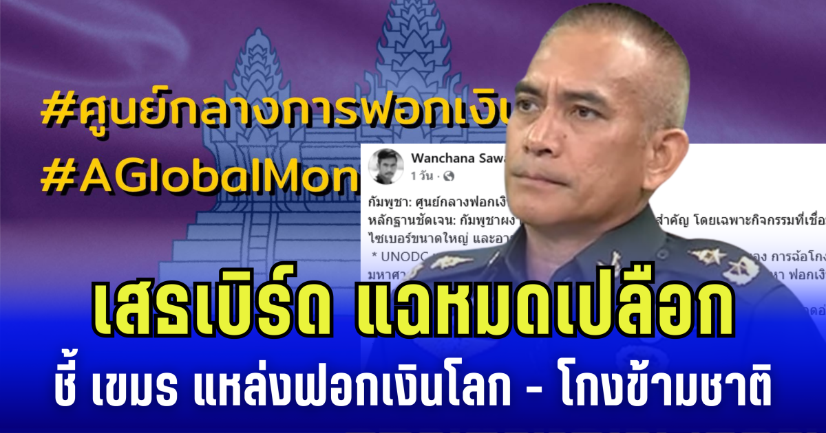 เสธเบิร์ด แฉหมดเปลือก ชี้ เขมร เมนหลักฟอกเงินโลก ฮั้วแก๊งไซเบอร์โกงข้ามชาติ