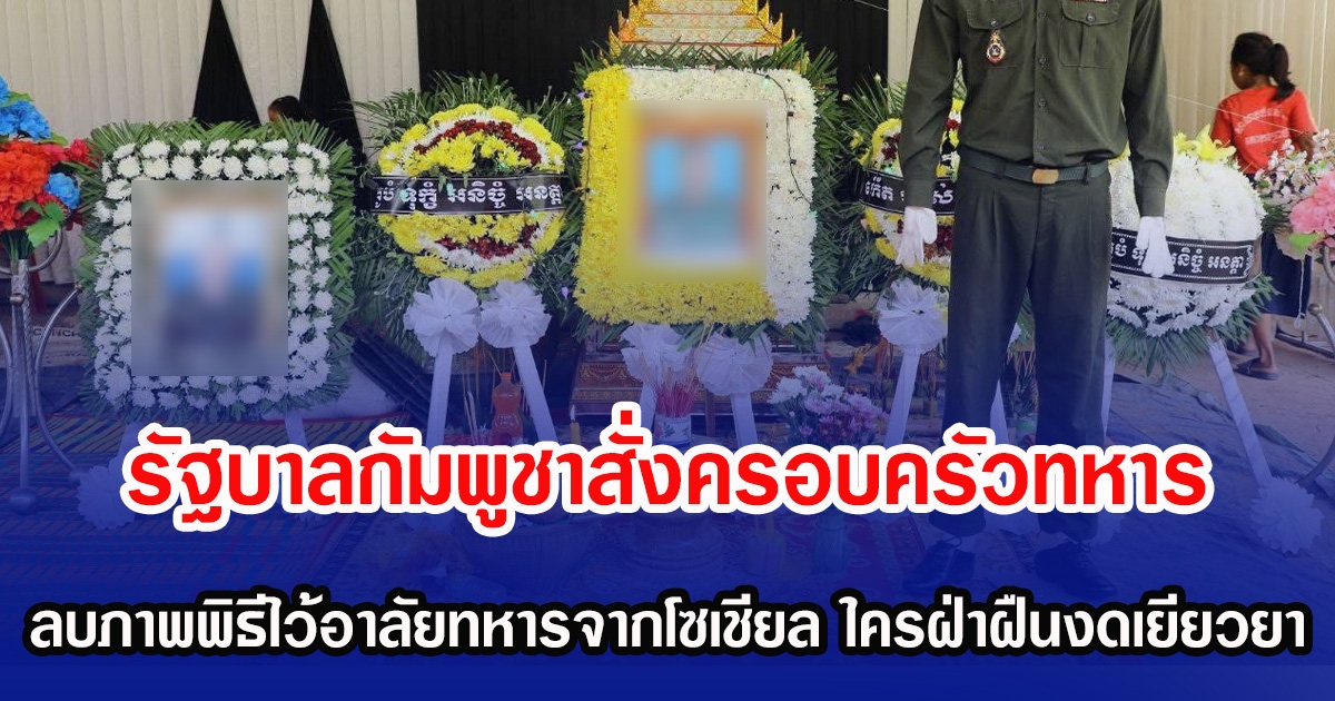 รัฐบาลกัมพูชาสั่งครอบครัวทหาร ลบภาพพิธีไว้อาลัยทหารจากโซเชียล ใครฝ่าฝืนงดเยียวยา