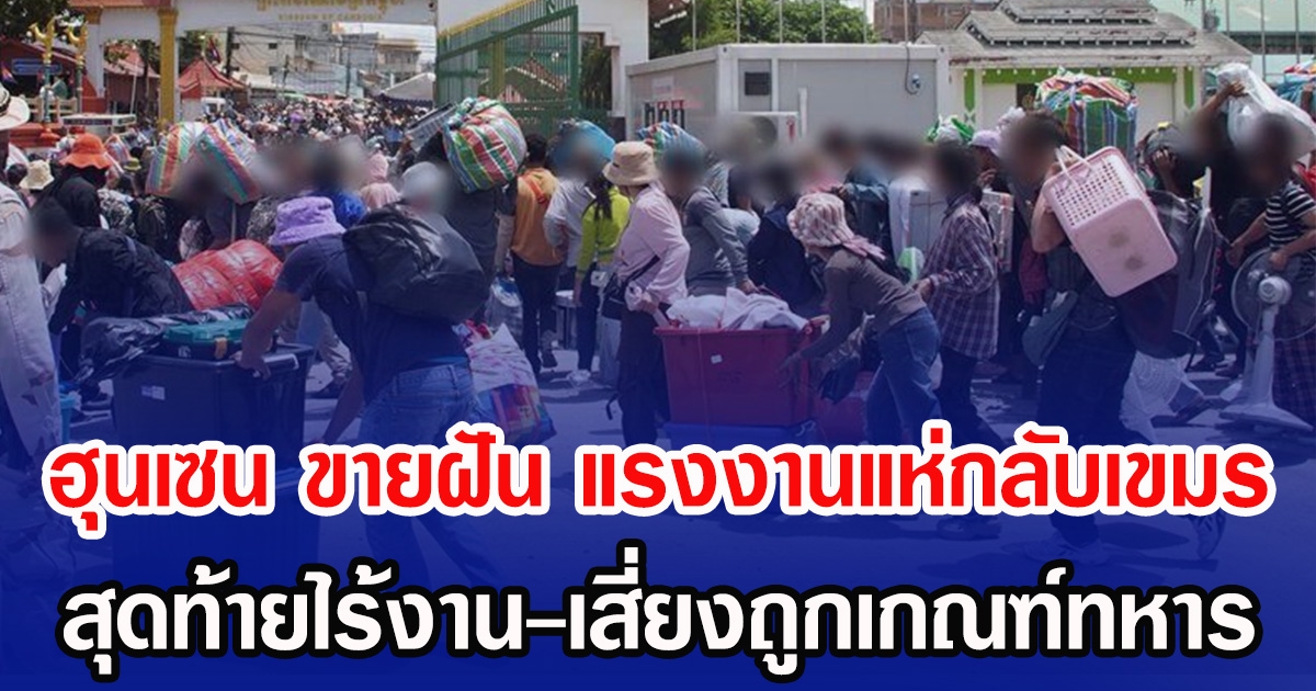 ฮุนเซน หว่านฝัน แรงงานแห่กลับเขมร สุดท้ายไร้งาน-เสี่ยงถูกเกณฑ์ทหาร