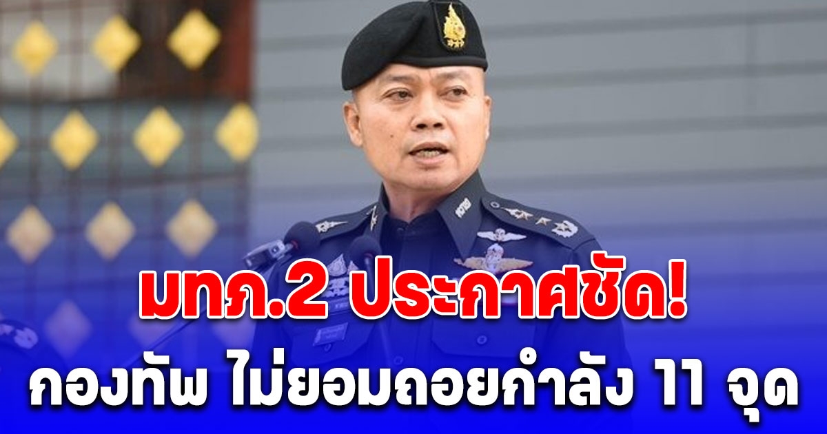มทภ.2 ประกาศชัด! กองทัพ ไม่ยอมถอยกำลัง 11 จุด เขตอธิปไตยไทย