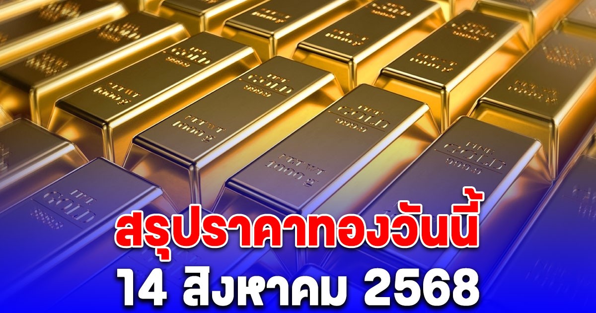 สรุปราคาทองวันนี้ 14 สิงหาคม 2568