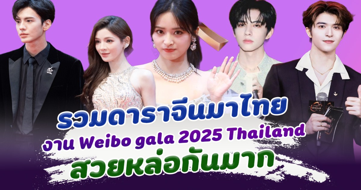 ส่องดาราจีนมาไทย ร่วมงาน Weibo gala 2025 Thailand สวยหล่อกันมาก