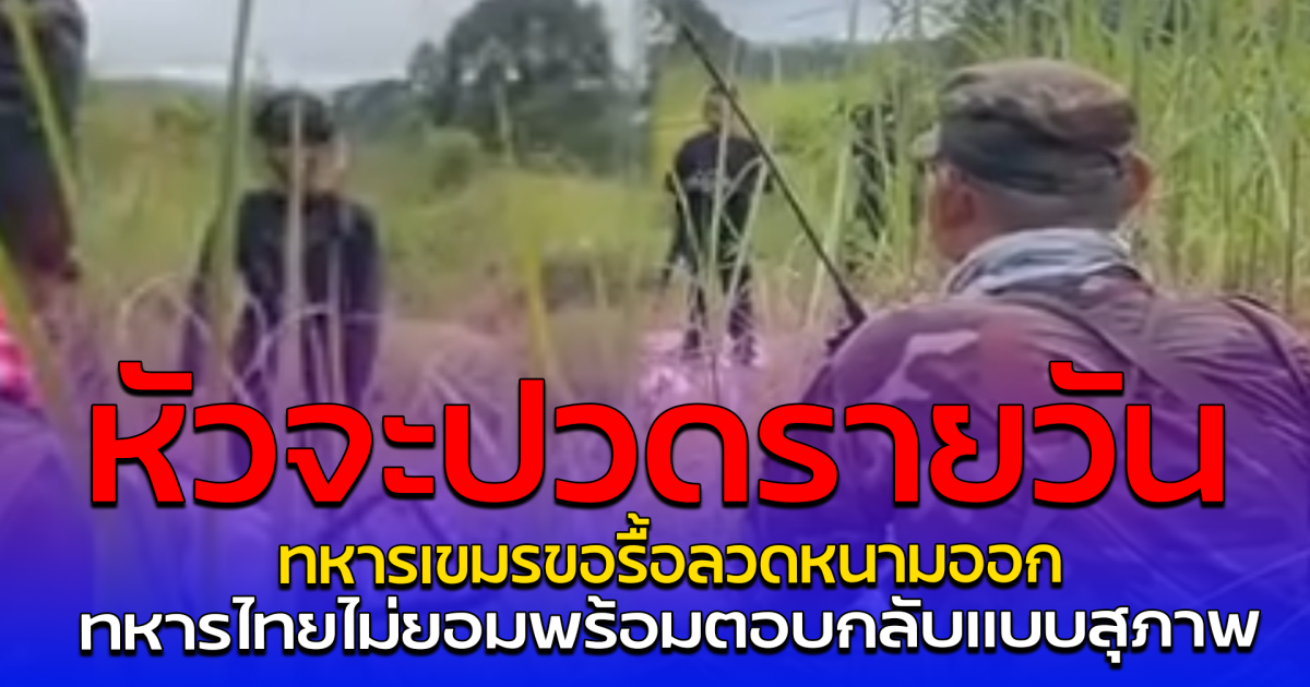 หัวจะปวดรายวัน ทหารเขมรขอรื้อลวดหนามออก ทหารไทยไม่ยอมพร้อมตอบกลับแบบสุภาพ