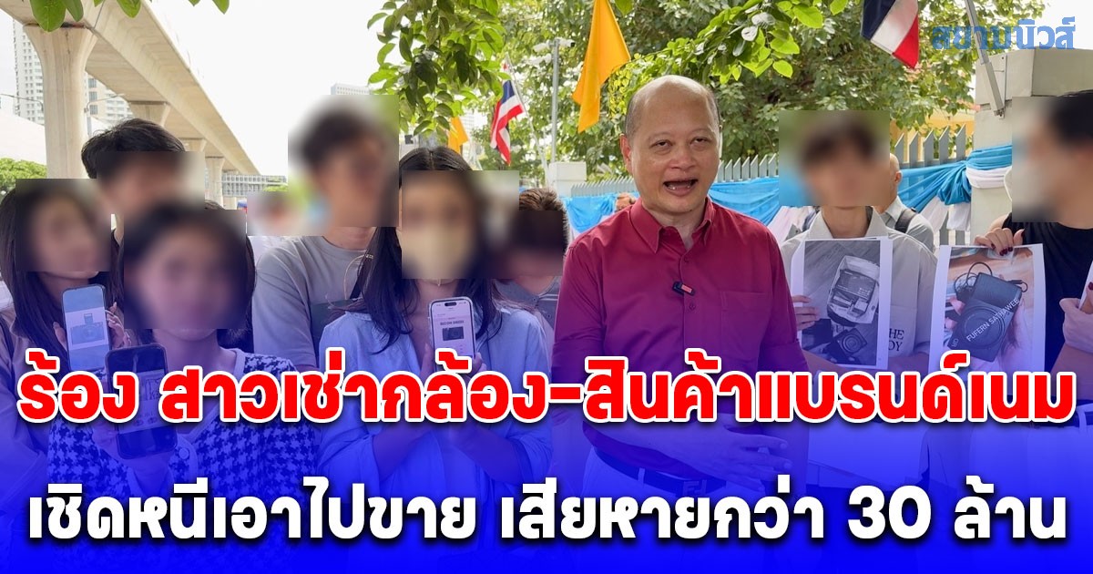 ทนายรัชพล พากลุ่มผู้เสียหายกว่า 30 ราย ร้อง ผบช.ก.เร่งรัดคดี สาวแสบเช่ากล้องดิจิตอล-สินค้าแบรนด์เนม เชิดหนีเอาไปขาย เสียหายกว่า 30 ล้านบาท