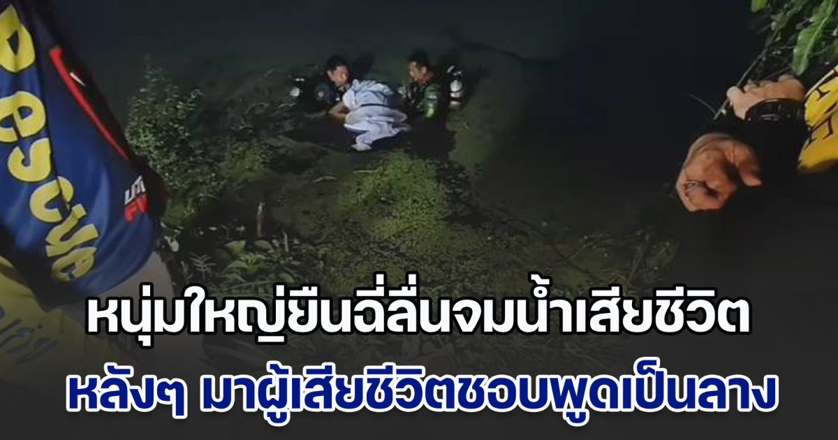 สลด! หนุ่มใหญ่ยืนฉี่ลื่นจมน้ำเสียชีวิต ผู้ใหญ่บ้านเผย หลังๆ มาผู้เสียชีวิตชอบพูดเป็นลาง