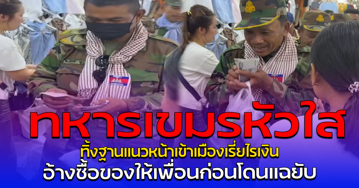 ทหารเขมรหัวใส ทิ้งฐานแนวหน้าเข้าเมืองเรี่ยไรเงิน อ้างซื้อของให้เพื่อนก่อนโดนแฉยับ