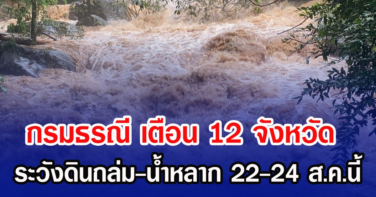 กรมธรณี เตือน 12 จังหวัด ระวังดินถล่ม-น้ำหลาก 22-24 ส.ค.นี้