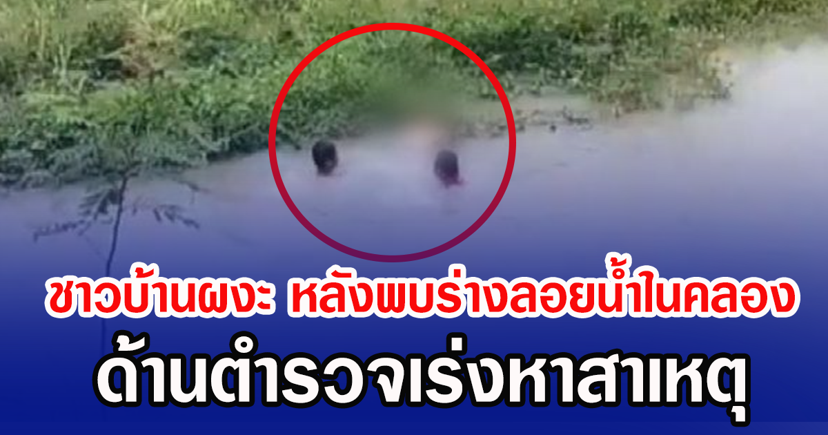ชาวบ้านผงะ หลังพบร่างลอยน้ำในคลอง ด้านตำรวจเร่งหาสาเหตุ
