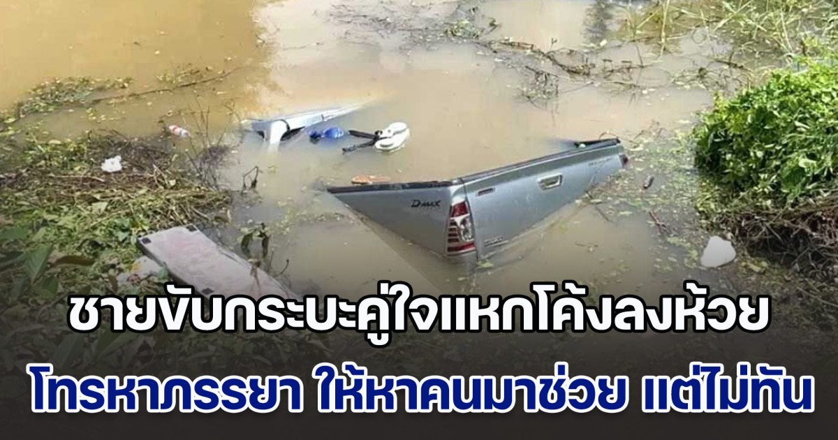 ชายวัย 55 โหมกรีดยางทั้งคืน เกิดหลับใน ขับกระบะคู่ใจแหกโค้งลงห้วย เสียงสุดท้ายโทรหาภรรยา ให้หาคนมาช่วย แต่ไม่ทันการณ์