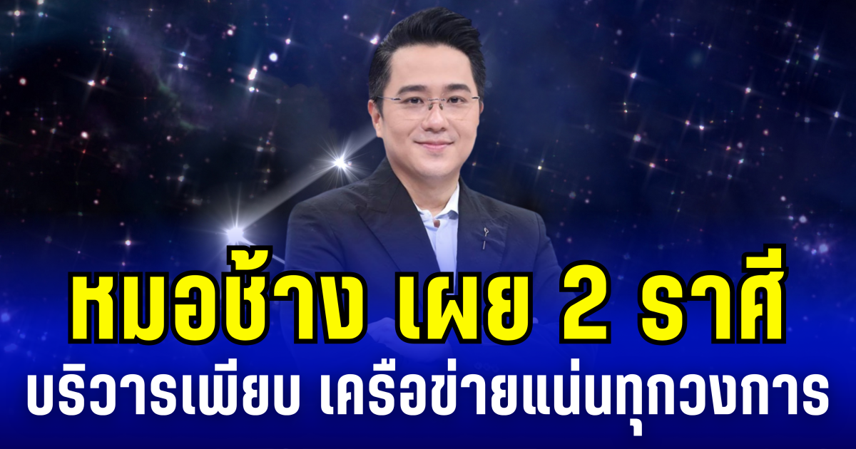 หมอช้าง เผย 2 ราศี บริวารเพียบ เครือข่ายแน่นทุกวงการ