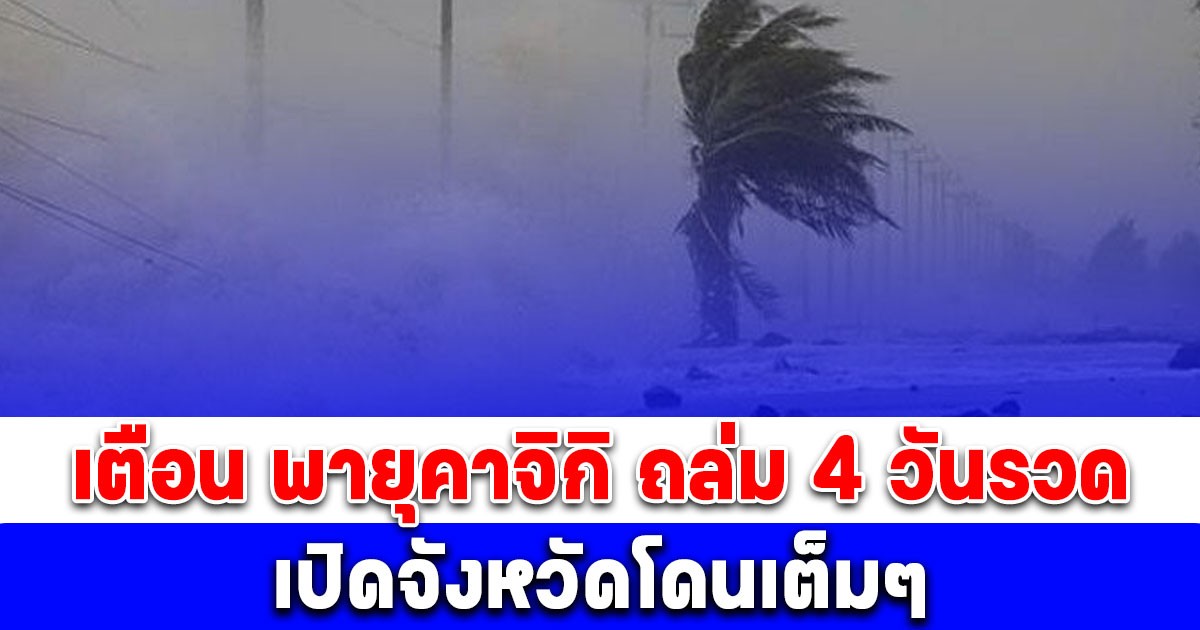 เตือน พายุคาจิกิ ถล่ม 4 วันรวด เปิดจังหวัดโดนเต็มๆ