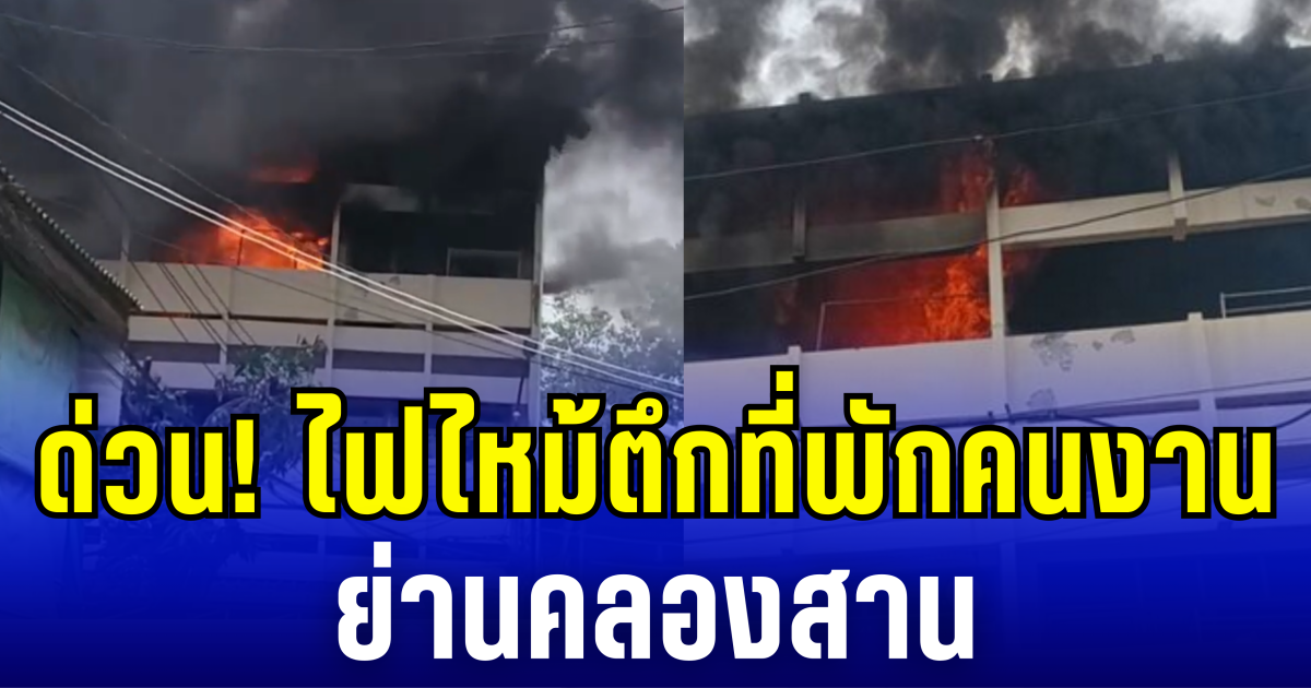 ด่วน! ไฟไหม้ตึกที่พักคนงาน ย่านคลองสาน เพลิงโหมรุนเเรง