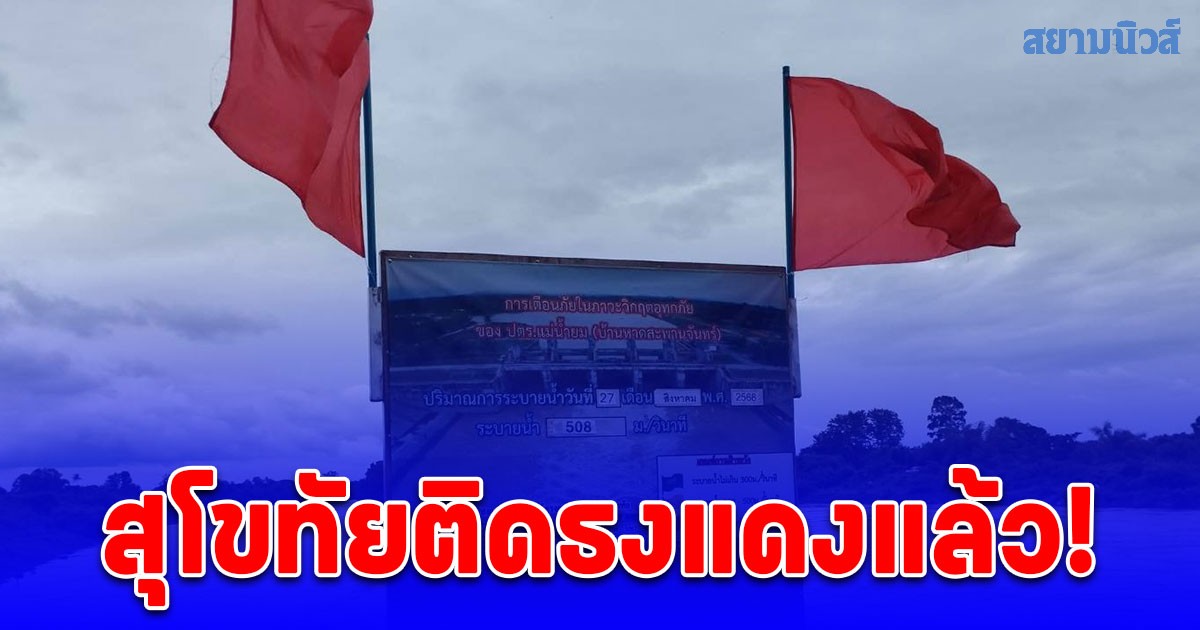 ด่วน! สุโขทัยขึ้นธงแดงแล้ว แจ้งเตือนประชาชนริม แม่น้ำยม ติดตามสถานการณ์น้ำ