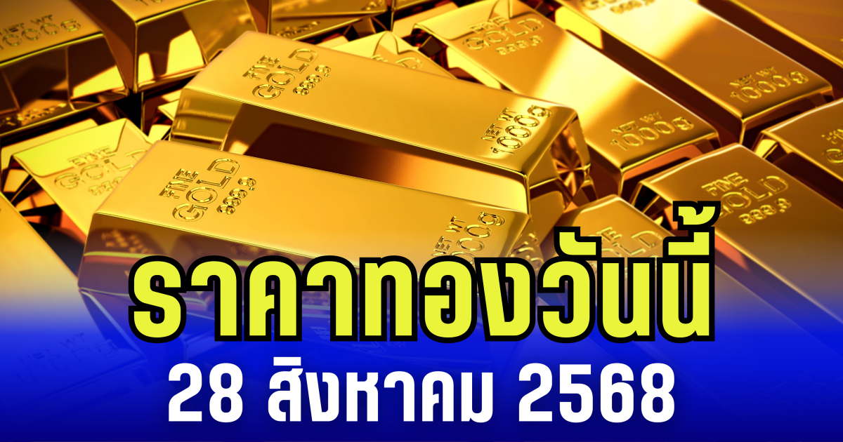 ราคาทองวันนี้ 28 สิงหาคม 2568
