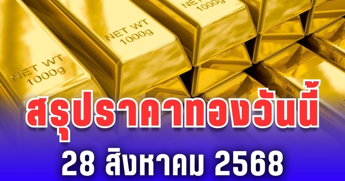 สรุปราคาทองวันนี้ 28 สิงหาคม 2568