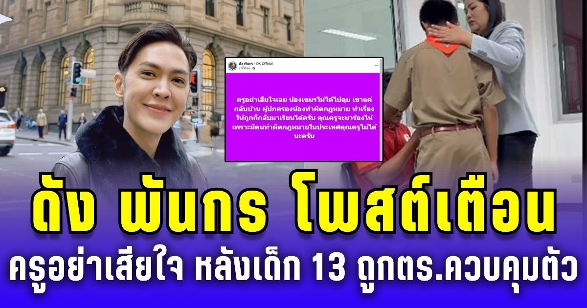 ดัง พันกร โพสต์เตือน ครูอย่าเสียใจ หลังเด็ก 13 ถูกตำรวจควบคุมตัว