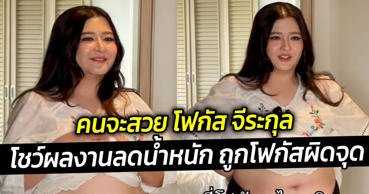 คนจะสวย โฟกัส จีระกุล โชว์ผลงานลดน้ำหนัก ถูกโฟกัสผิดจุด