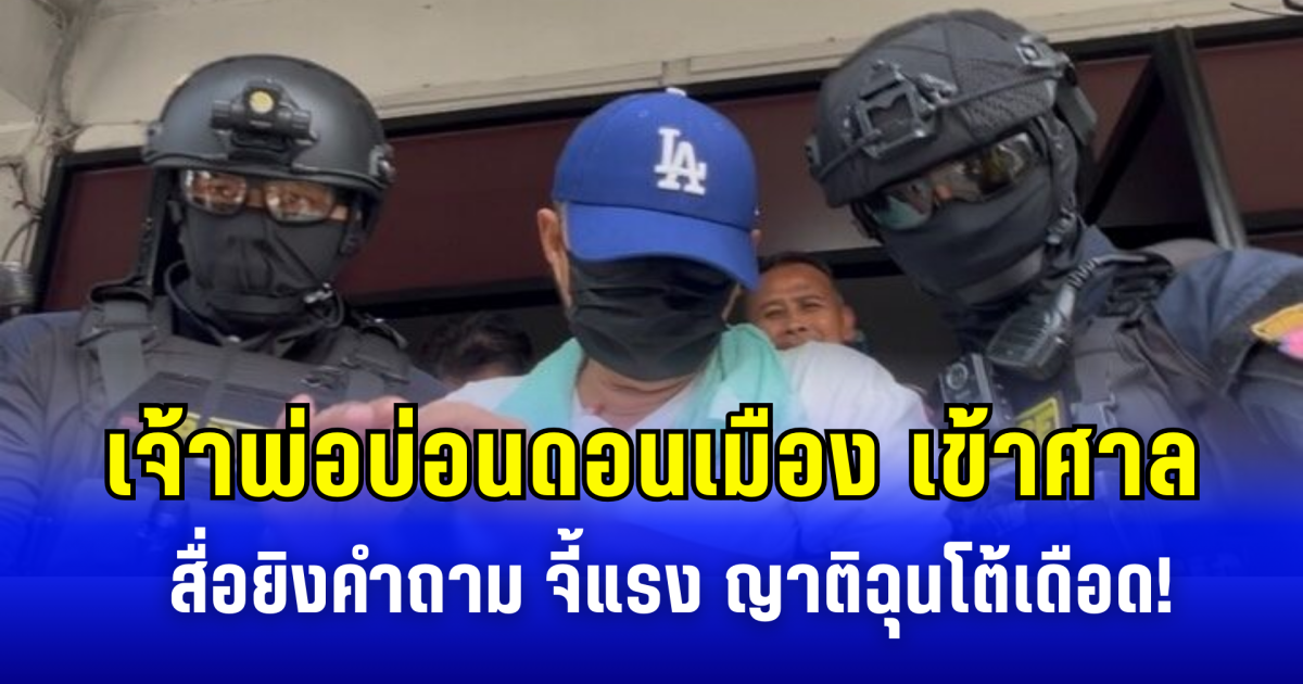 เจ้าพ่อบ่อนดอนเมือง เข้าศาล สื่อจี้คำถามแรง ญาติฉุนโต้เดือด!