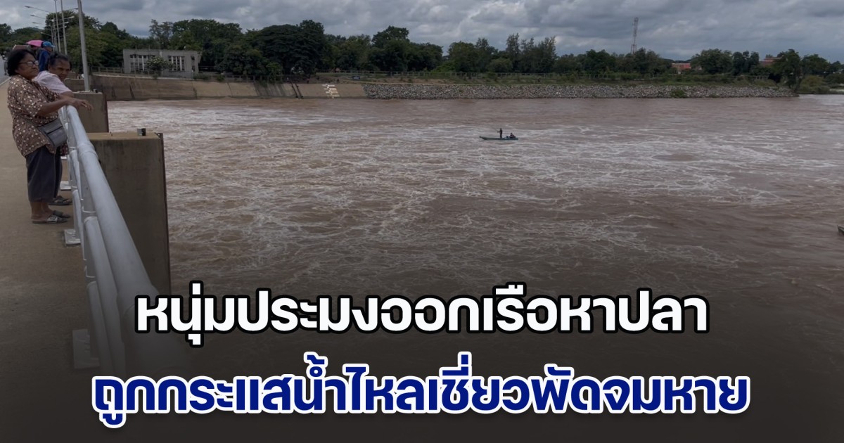หนุ่มประมงออกเรือหาปลา ต้านกระแสน้ำไหลเชี่ยวไม่ไหว พัดเรือล่มจมหาย จนท.ยังหาไม่พบ