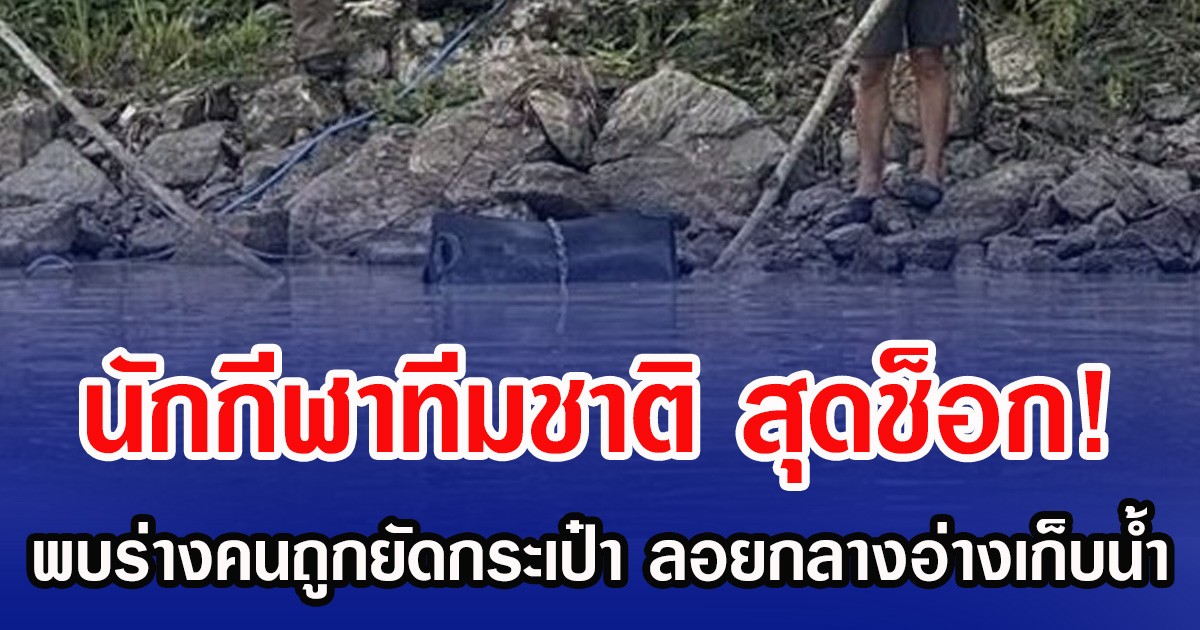 นักกีฬาทีมชาติ สุดช็อก! พบร่างคนถูกยัดกระเป๋า ลอยกลางอ่างเก็บน้ำ