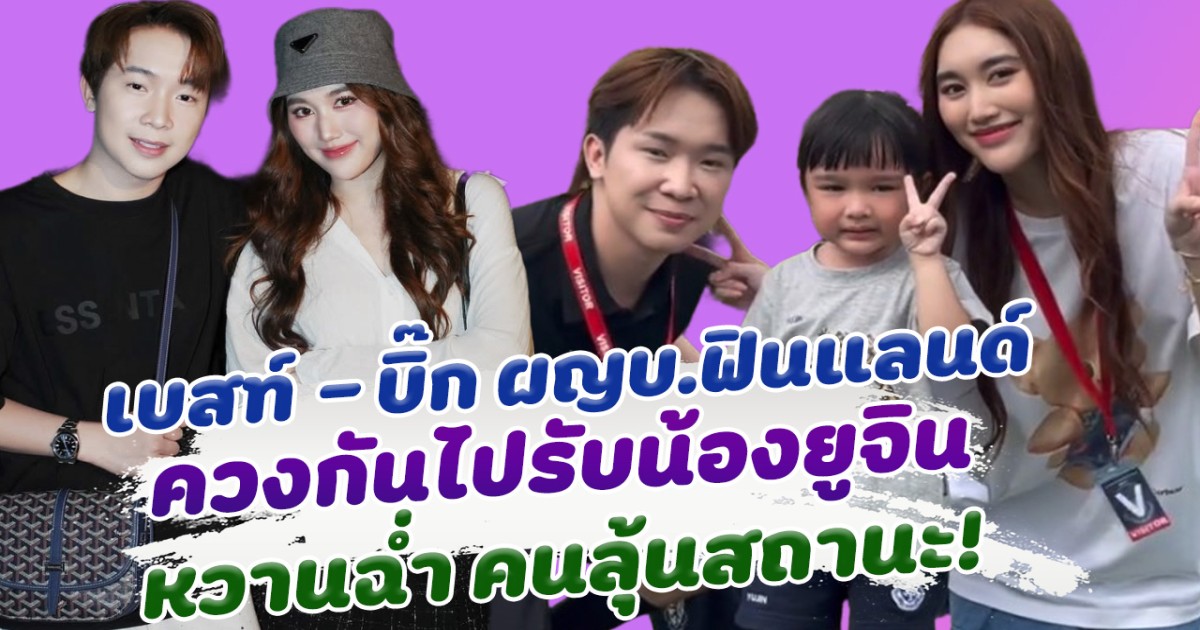 เอ๊ะยังไงคู่นี้ เบสท์ บิ๊ก ผู้ใหญ่บ้านฟินแลนด์ ควงกันไปรับหลาน ทำแฟนๆแอบลุ้นสถานะ