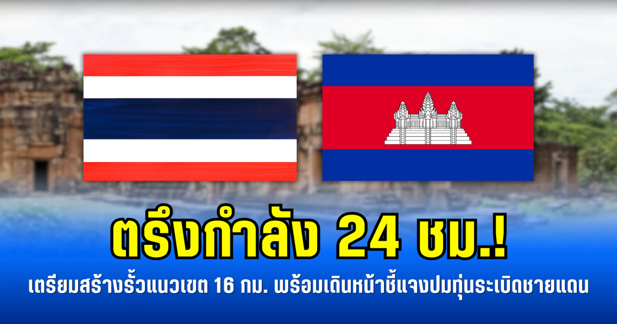 ตรึงกำลัง 24 ชม.! เตรียมสร้างรั้วแนวเขต 16 กม. พร้อมเดินหน้าชี้แจงปมทุ่นระเบิดชายแดน