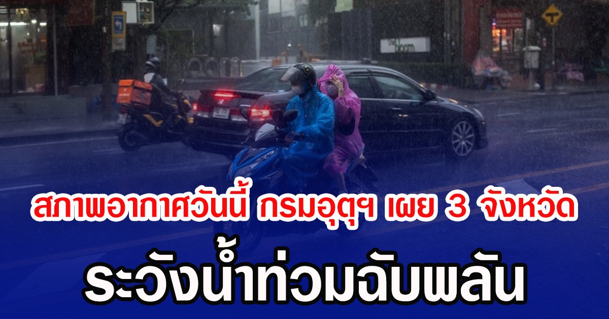 สภาพอากาศวันนี้ กรมอุตุฯ เผย 3 จังหวัด ระวังน้ำท่วมฉับพลัน