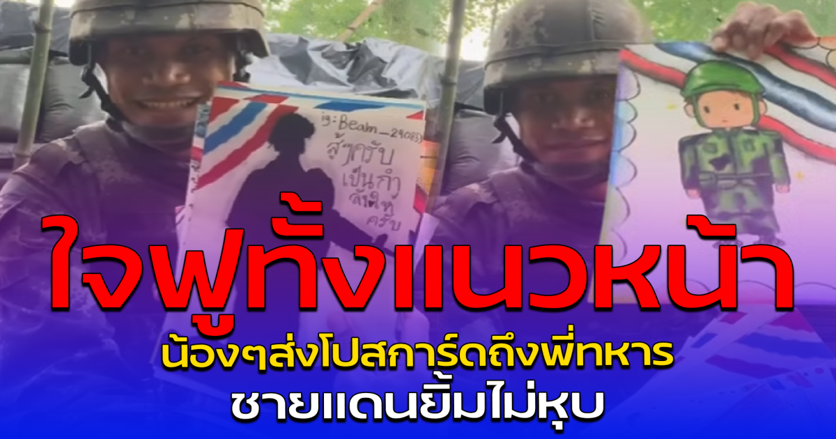 ใจฟูทั้งแนวหน้า น้องๆส่งโปสการ์ดถึงพี่ทหาร ชายแดนยิ้มไม่หุบ