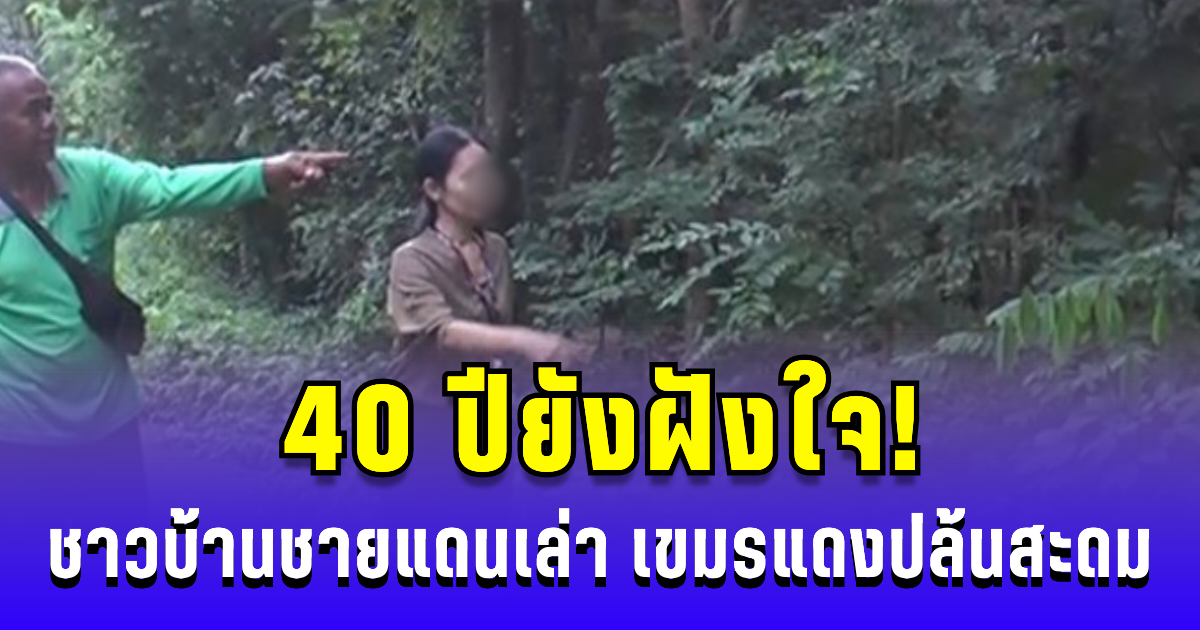 40 ปียังฝังใจ! ชาวบ้านชายแดนเล่า เขมรแดงปล้นสะดม เกือบเอาดินแดนไทย